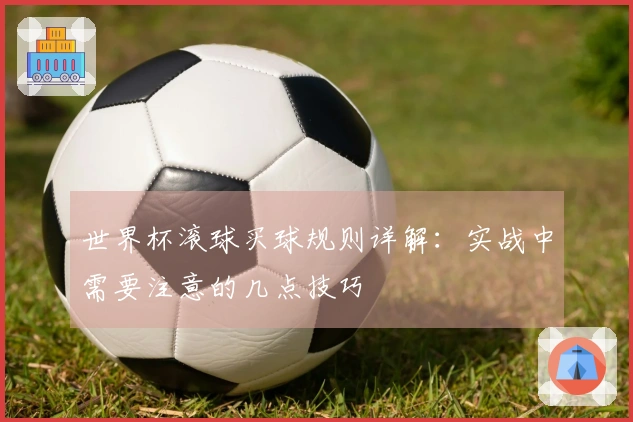 世界杯滚球买球规则详解：实战中需要注意的几点技巧
