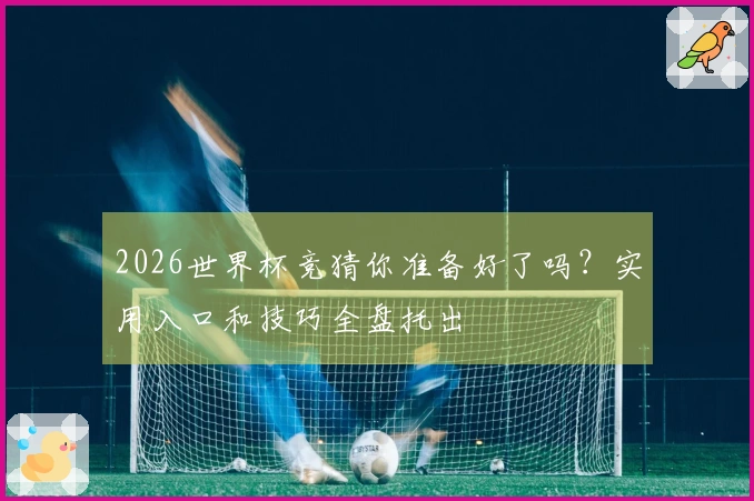 2026世界杯竞猜你准备好了吗？实用入口和技巧全盘托出