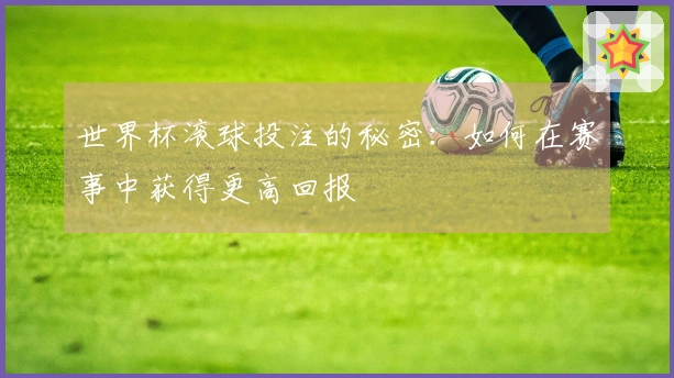 世界杯滚球投注的秘密：如何在赛事中获得更高回报