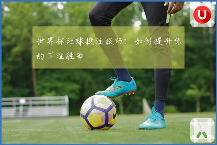 世界杯让球投注技巧：如何提升你的下注胜率
