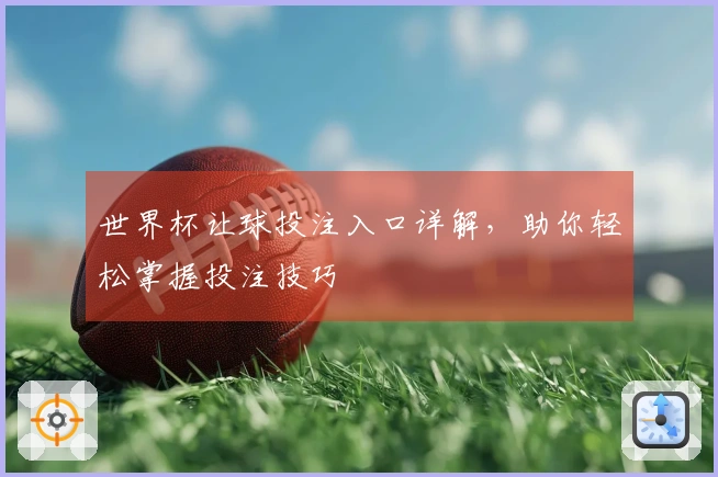 世界杯让球投注入口详解，助你轻松掌握投注技巧