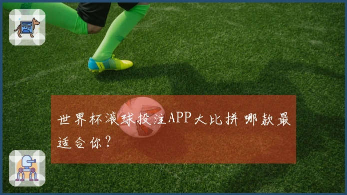 世界杯滚球投注APP大比拼 哪款最适合你？