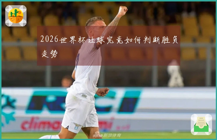2026世界杯让球究竟如何判断胜负走势