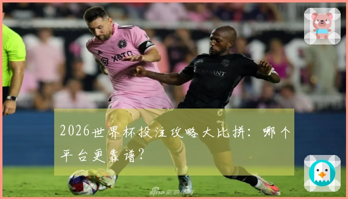 2026世界杯投注攻略大比拼：哪个平台更靠谱？