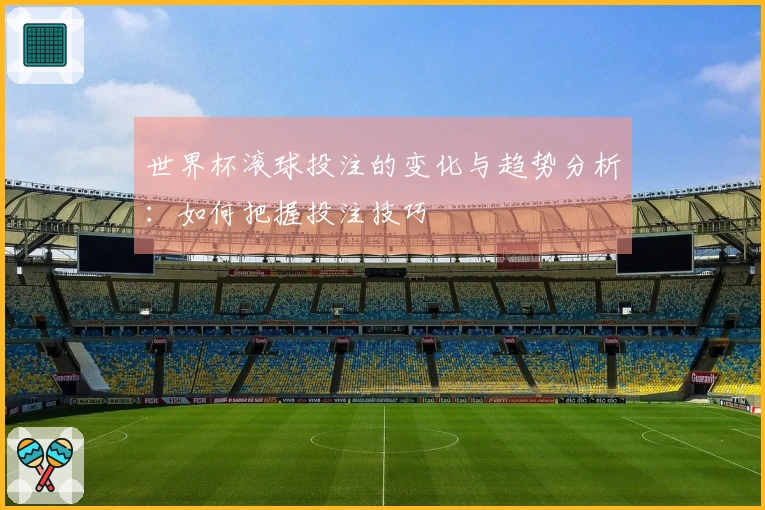 世界杯滚球投注的变化与趋势分析：如何把握投注技巧