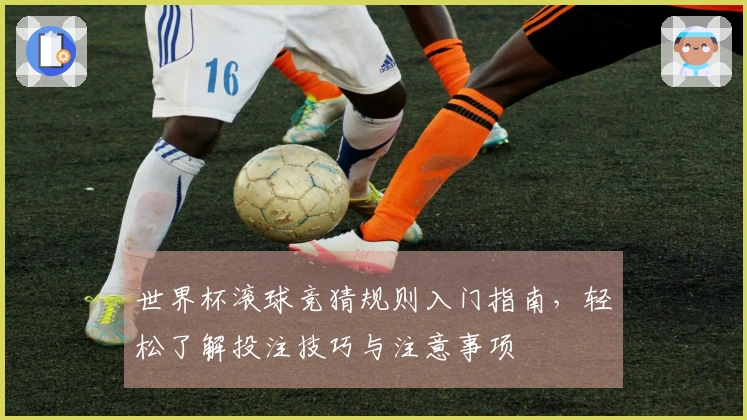 世界杯滚球竞猜规则入门指南，轻松了解投注技巧与注意事项