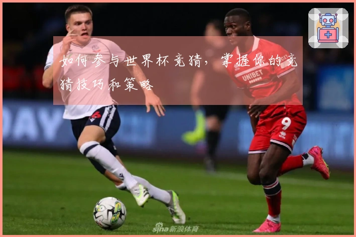 如何参与世界杯竞猜，掌握你的竞猜技巧和策略